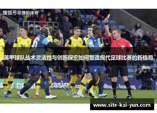 英甲球队战术灵活性与创新探索如何塑造现代足球比赛的新格局