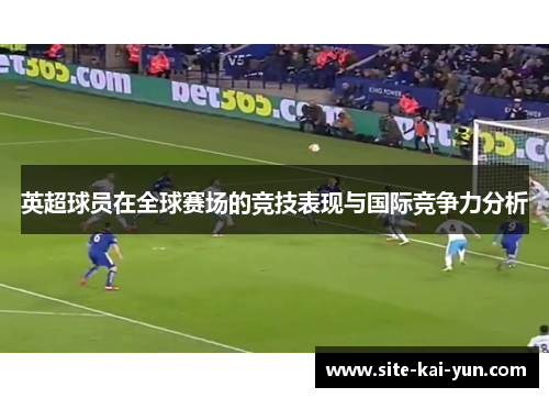 英超球员在全球赛场的竞技表现与国际竞争力分析
