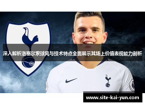深入解析洛塞尔索球风与技术特点全面展示其场上价值表现能力剖析