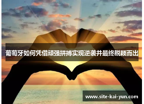 葡萄牙如何凭借顽强拼搏实现逆袭并最终脱颖而出