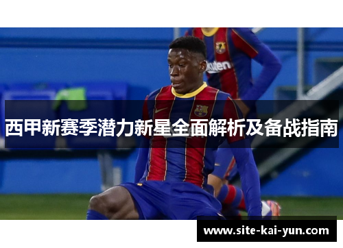 西甲新赛季潜力新星全面解析及备战指南