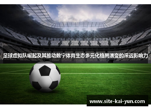 足球虚拟队崛起及其推动数字体育生态多元化格局演变的深远影响力 足球虚拟队崛起及其推动数字体育生态多元化格局演变的深远影响力