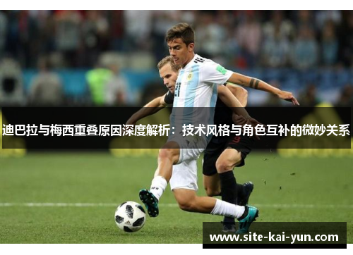 迪巴拉与梅西重叠原因深度解析：技术风格与角色互补的微妙关系