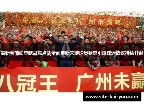 最新赛前动态欧冠焦点战全面更新关键球员状态引爆球迷热议持续升温