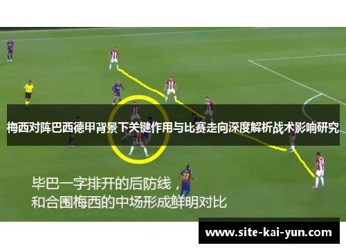 梅西对阵巴西德甲背景下关键作用与比赛走向深度解析战术影响研究 梅西对阵巴西德甲背景下关键作用与比赛走向深度解析战术影响研究