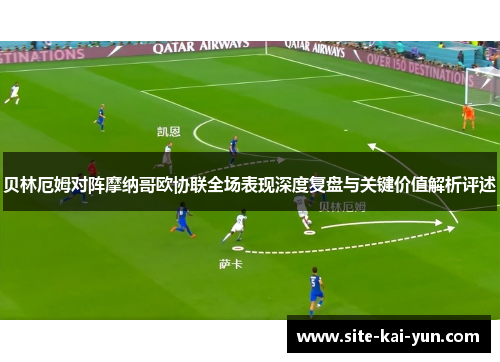 贝林厄姆对阵摩纳哥欧协联全场表现深度复盘与关键价值解析评述 贝林厄姆对阵摩纳哥欧协联全场表现深度复盘与关键价值解析评述