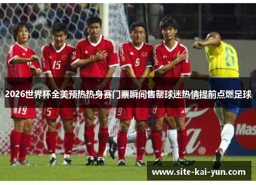 2026世界杯全美预热热身赛门票瞬间售罄球迷热情提前点燃足球 2026世界杯全美预热热身赛门票瞬间售罄球迷热情提前点燃足球