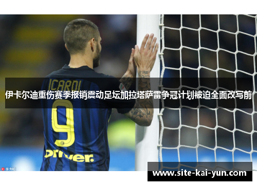 伊卡尔迪重伤赛季报销震动足坛加拉塔萨雷争冠计划被迫全面改写前