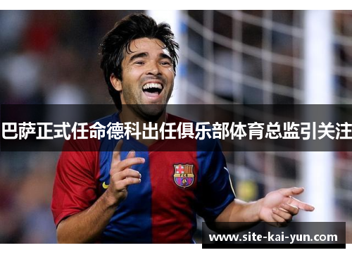 巴萨正式任命德科出任俱乐部体育总监引关注 巴萨正式任命德科出任俱乐部体育总监引关注