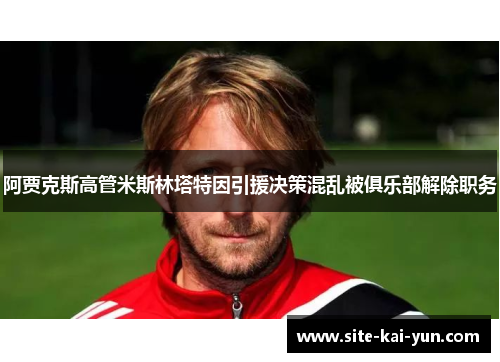 阿贾克斯高管米斯林塔特因引援决策混乱被俱乐部解除职务 阿贾克斯高管米斯林塔特因引援决策混乱被俱乐部解除职务