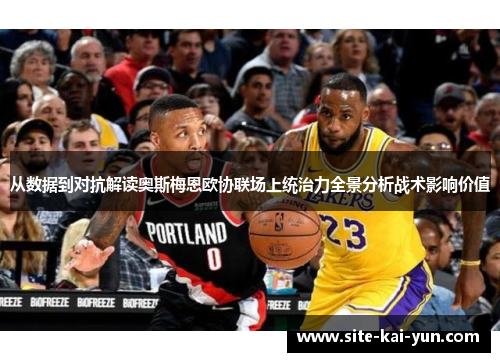 从数据到对抗解读奥斯梅恩欧协联场上统治力全景分析战术影响价值 从数据到对抗解读奥斯梅恩欧协联场上统治力全景分析战术影响价值