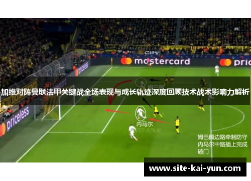 加维对阵曼联法甲关键战全场表现与成长轨迹深度回顾技术战术影响力解析