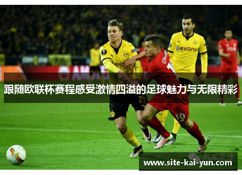 跟随欧联杯赛程感受激情四溢的足球魅力与无限精彩 跟随欧联杯赛程感受激情四溢的足球魅力与无限精彩