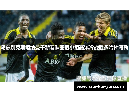 乌兹别克斯坦纳曼干新春队亚冠小组赛爆冷战胜多哈杜海勒 乌兹别克斯坦纳曼干新春队亚冠小组赛爆冷战胜多哈杜海勒